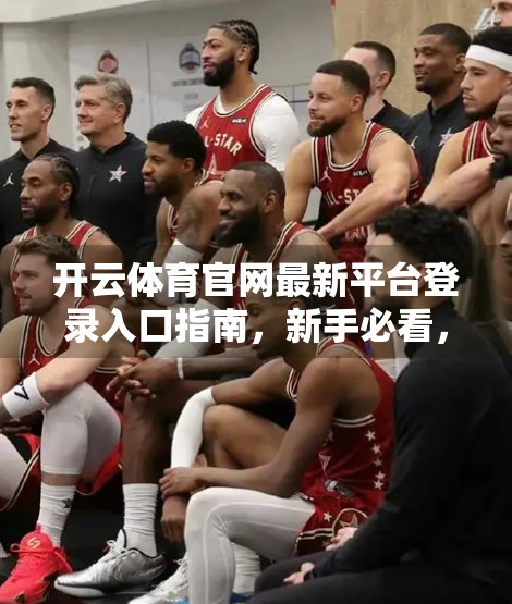开云体育官网最新平台登录入口指南，新手必看，轻松畅玩体育赛事盛宴！