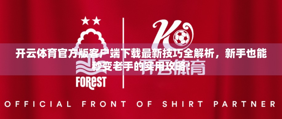 开云体育官方版客户端下载最新技巧全解析，新手也能秒变老手的实用攻略！