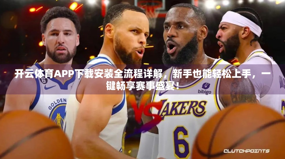 开云体育APP下载安装全流程详解，新手也能轻松上手，一键畅享赛事盛宴！