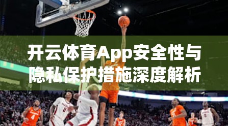 开云体育App安全性与隐私保护措施深度解析，用户数据如何被守护？