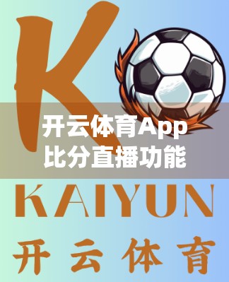 开云体育App比分直播功能深度体验，精准、流畅、沉浸式观赛新体验