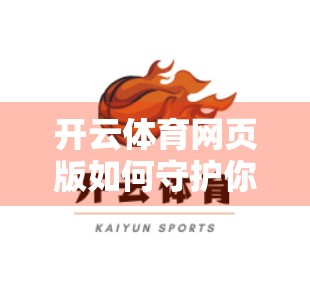 开云体育网页版如何守护你的数字隐私？深度解析账户安全措施与用户权益保障