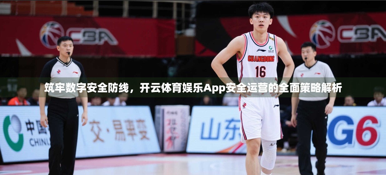 筑牢数字安全防线，开云体育娱乐App安全运营的全面策略解析