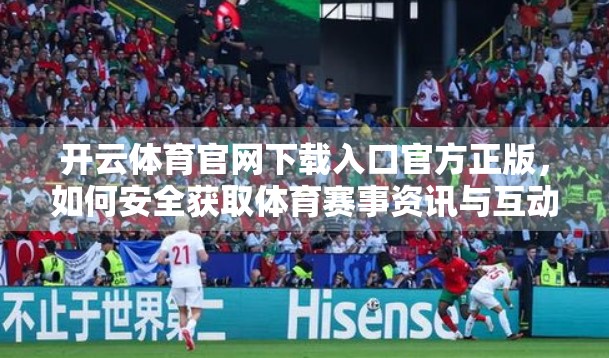 开云体育官网下载入口官方正版，如何安全获取体育赛事资讯与互动体验？