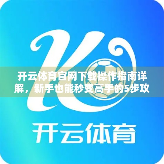 开云体育官网下载操作指南详解，新手也能秒变高手的5步攻略！