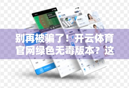 别再被骗了！开云体育官网绿色无毒版本？这些安全陷阱你必须看清！