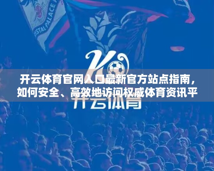 开云体育官网入口最新官方站点指南，如何安全、高效地访问权威体育资讯平台？