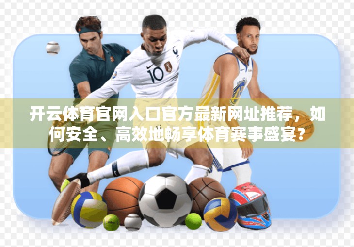 开云体育官网入口官方最新网址推荐，如何安全、高效地畅享体育赛事盛宴？