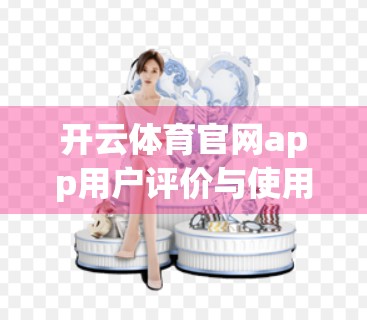 开云体育官网app用户评价与使用体验深度解析，是真·运动神器，还是伪智能陷阱？