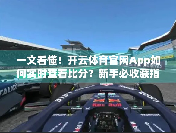 一文看懂！开云体育官网App如何实时查看比分？新手必收藏指南