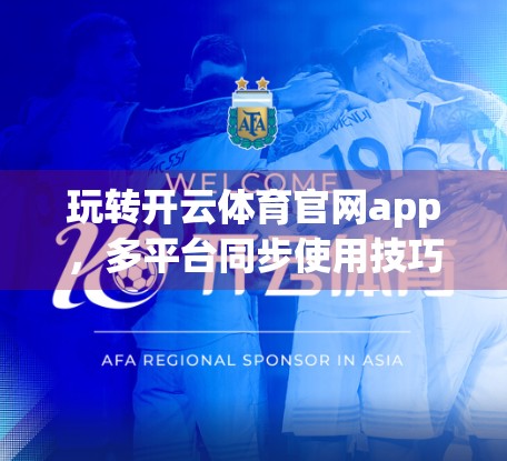 玩转开云体育官网app，多平台同步使用技巧全解析，让你随时随地畅享赛事盛宴！
