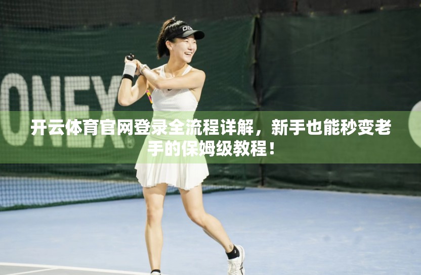 开云体育官网登录全流程详解，新手也能秒变老手的保姆级教程！