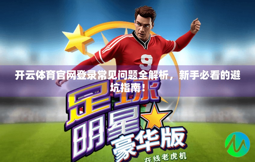 开云体育官网登录常见问题全解析，新手必看的避坑指南！