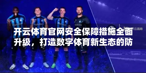 开云体育官网安全保障措施全面升级，打造数字体育新生态的防火墙