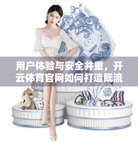 用户体验与安全并重，开云体育官网如何打造既流畅又可靠的数字运动平台？