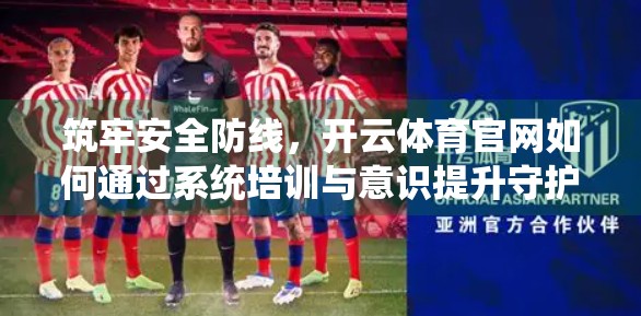筑牢安全防线，开云体育官网如何通过系统培训与意识提升守护员工与数据安全