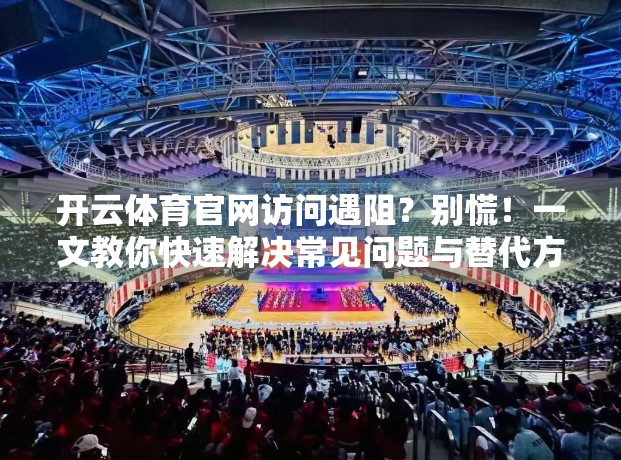 开云体育官网访问遇阻？别慌！一文教你快速解决常见问题与替代方案