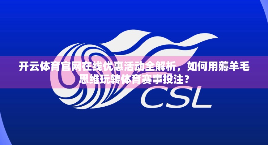 开云体育官网在线优惠活动全解析，如何用薅羊毛思维玩转体育赛事投注？