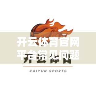 开云体育官网平台常见问题全解析，新手必看的避坑指南！