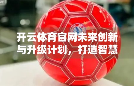 开云体育官网未来创新与升级计划，打造智慧体育新生态，引领行业数字化转型