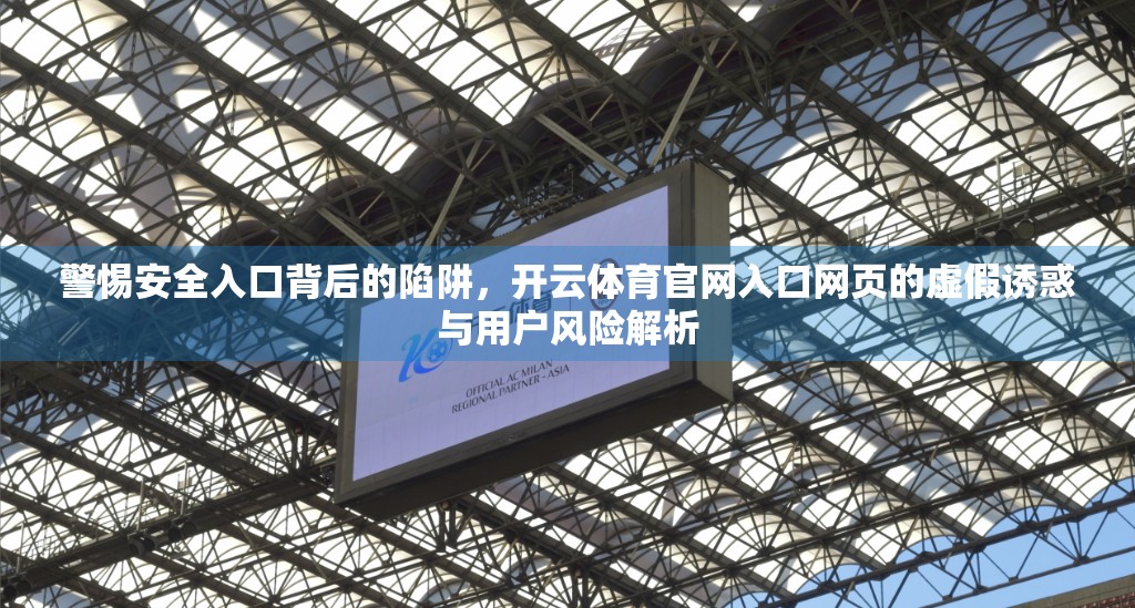 警惕安全入口背后的陷阱，开云体育官网入口网页的虚假诱惑与用户风险解析
