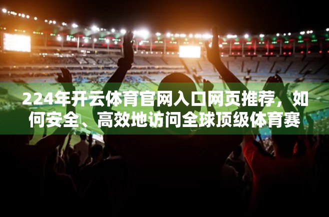 224年开云体育官网入口网页推荐，如何安全、高效地访问全球顶级体育赛事直播平台？