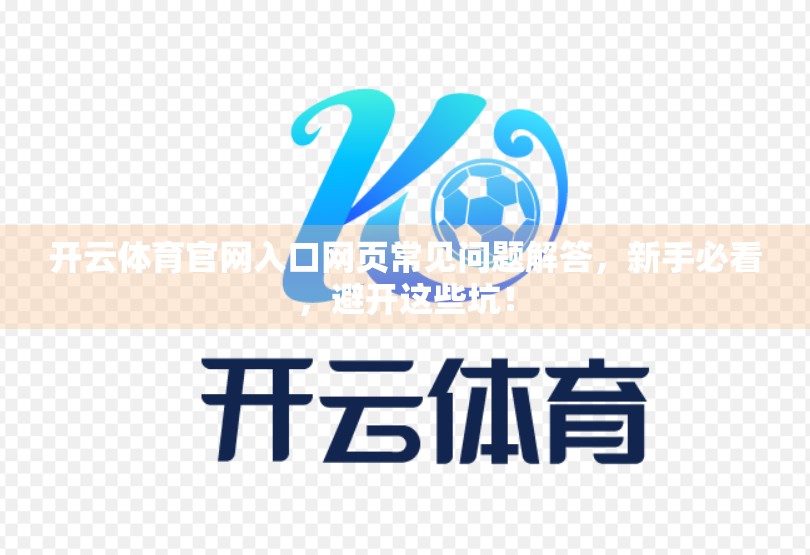 开云体育官网入口网页常见问题解答，新手必看，避开这些坑！