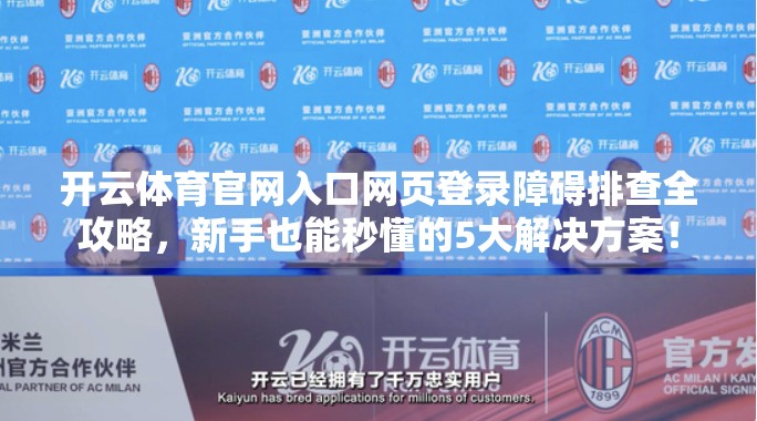 开云体育官网入口网页登录障碍排查全攻略，新手也能秒懂的5大解决方案！
