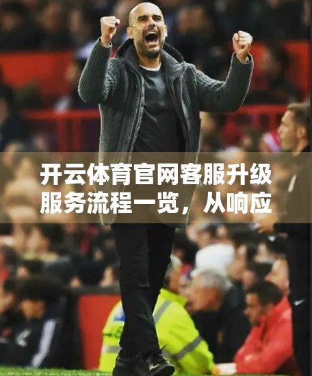 开云体育官网客服升级服务流程一览，从响应快到体验优的全面进化