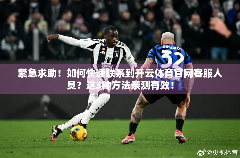 紧急求助！如何快速联系到开云体育官网客服人员？这3种方法亲测有效！