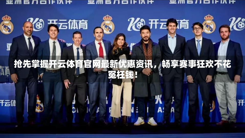 抢先掌握开云体育官网最新优惠资讯，畅享赛事狂欢不花冤枉钱！