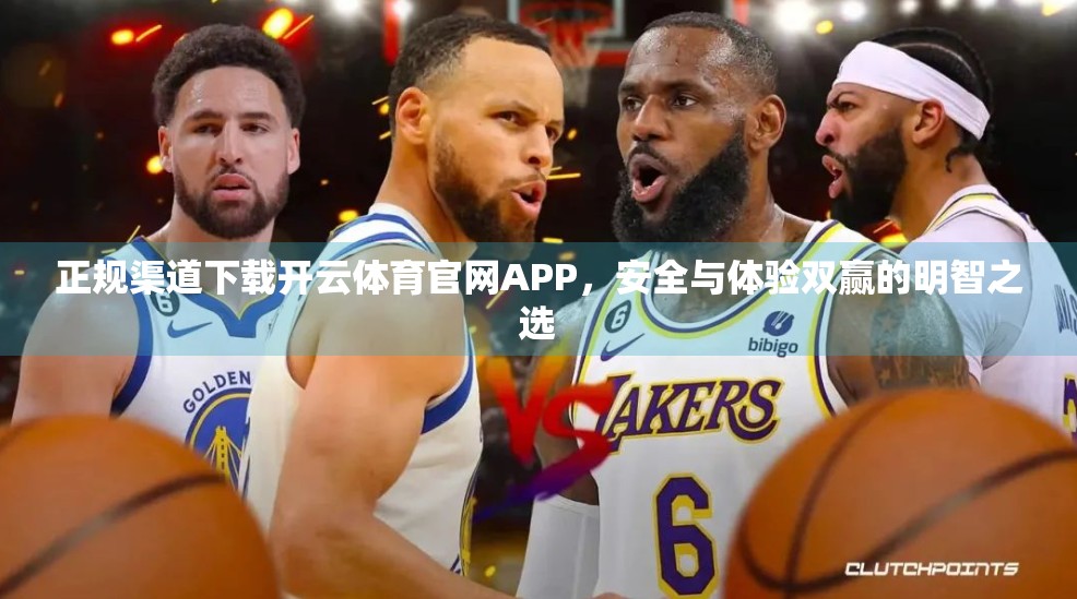 正规渠道下载开云体育官网APP，安全与体验双赢的明智之选