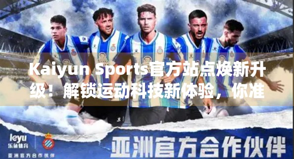 Kaiyun Sports官方站点焕新升级！解锁运动科技新体验，你准备好了吗？