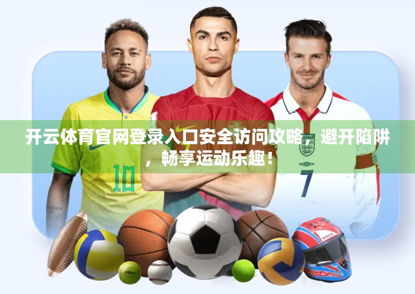 开云体育官网登录入口安全访问攻略，避开陷阱，畅享运动乐趣！