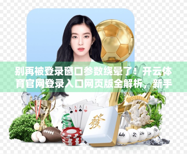 别再被登录窗口参数绕晕了！开云体育官网登录入口网页版全解析，新手也能秒变高手！
