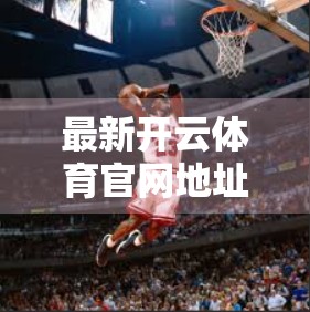 最新开云体育官网地址入口导航指南，轻松找到官方平台，畅享赛事直播与投注体验！