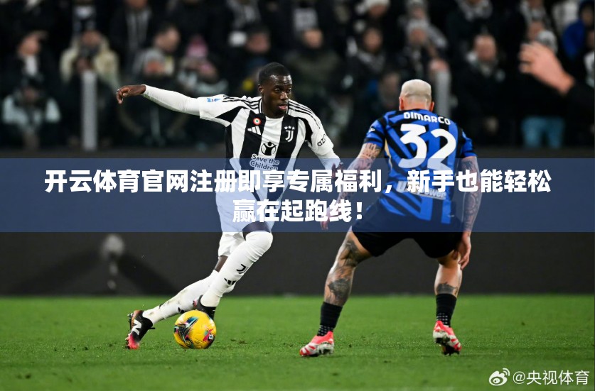 开云体育官网注册即享专属福利，新手也能轻松赢在起跑线！