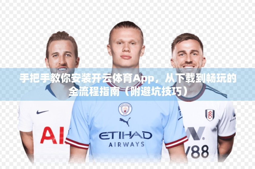 手把手教你安装开云体育App，从下载到畅玩的全流程指南（附避坑技巧）