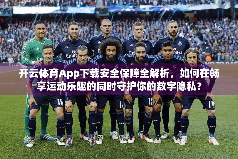 开云体育App下载安全保障全解析，如何在畅享运动乐趣的同时守护你的数字隐私？