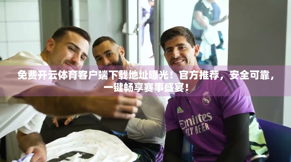 免费开云体育客户端下载地址曝光！官方推荐，安全可靠，一键畅享赛事盛宴！
