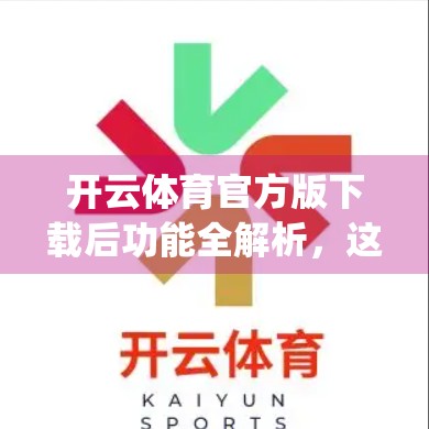 开云体育官方版下载后功能全解析，这是一款真正懂球迷的App吗？