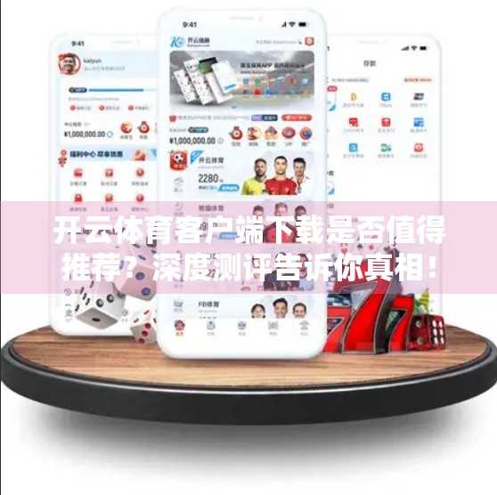 开云体育客户端下载是否值得推荐？深度测评告诉你真相！