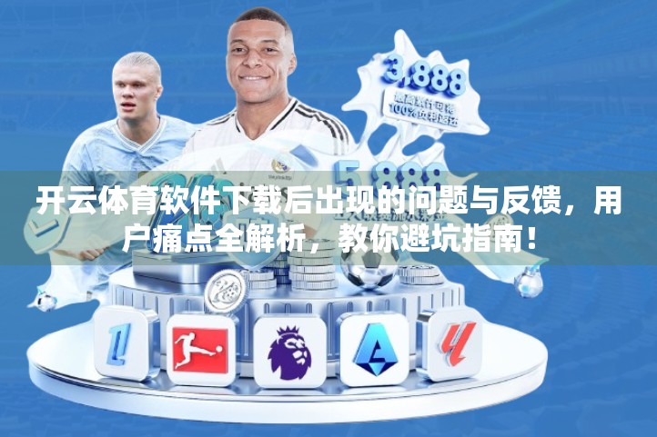 开云体育软件下载后出现的问题与反馈，用户痛点全解析，教你避坑指南！
