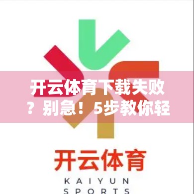 开云体育下载失败？别急！5步教你轻松搞定，畅享赛事不卡顿！