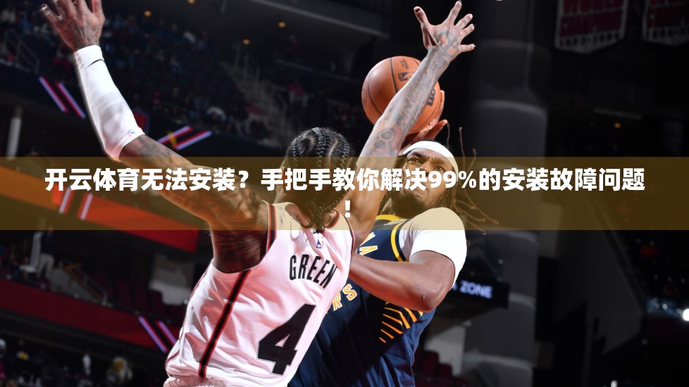 开云体育无法安装？手把手教你解决99%的安装故障问题！