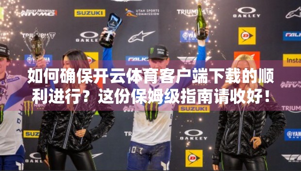 如何确保开云体育客户端下载的顺利进行？这份保姆级指南请收好！