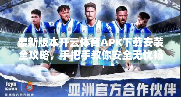 最新版本开云体育APK下载安装全攻略，手把手教你安全无忧畅玩体育盛宴！