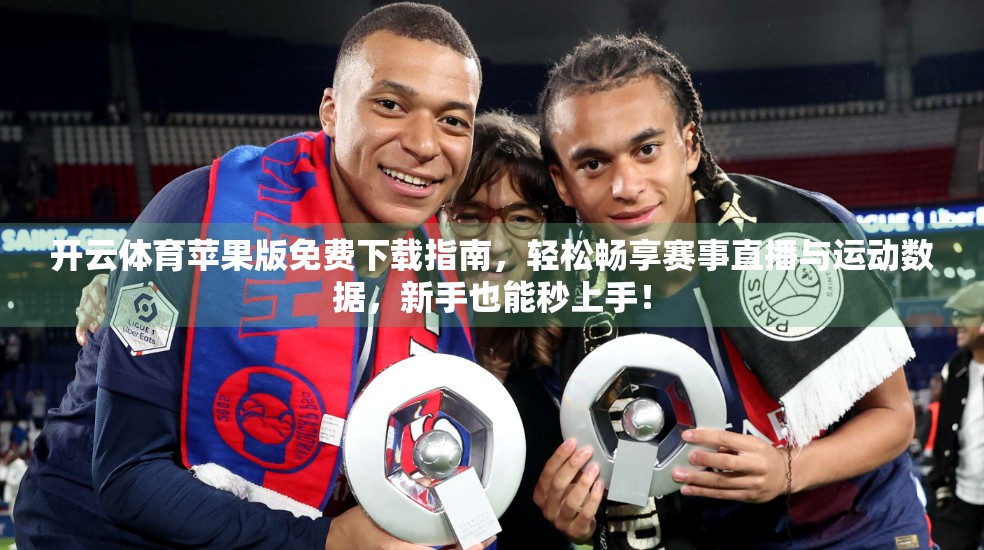 开云体育苹果版免费下载指南，轻松畅享赛事直播与运动数据，新手也能秒上手！