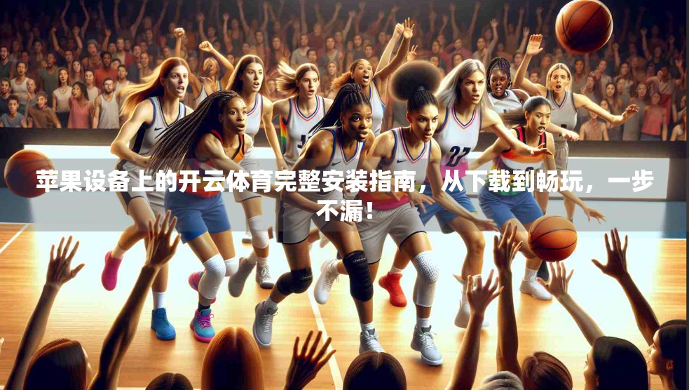 苹果设备上的开云体育完整安装指南，从下载到畅玩，一步不漏！