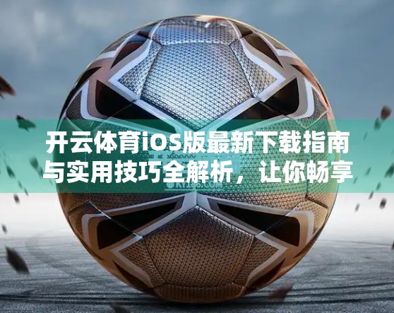开云体育iOS版最新下载指南与实用技巧全解析，让你畅享运动赛事的每一刻！